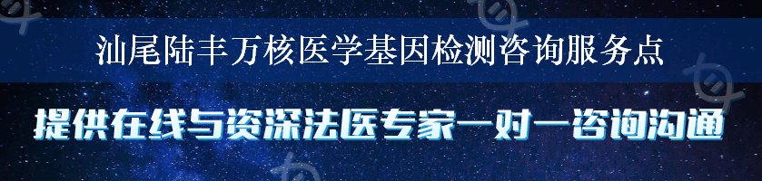 汕尾陆丰万核医学基因检测咨询服务点